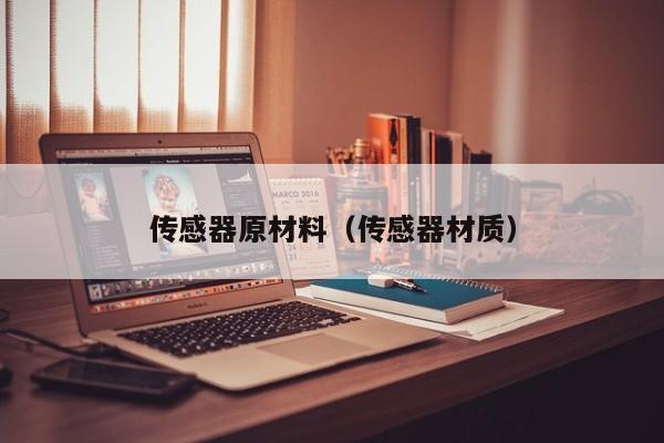 传感器原材料（传感器材质）
