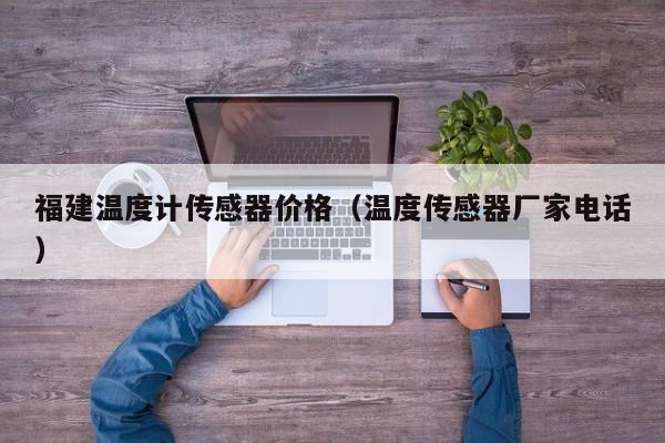 福建温度计传感器价格（温度传感器厂家电话）