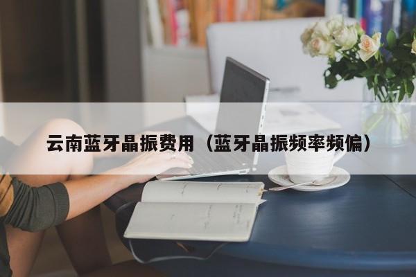 云南蓝牙晶振费用（蓝牙晶振频率频偏）